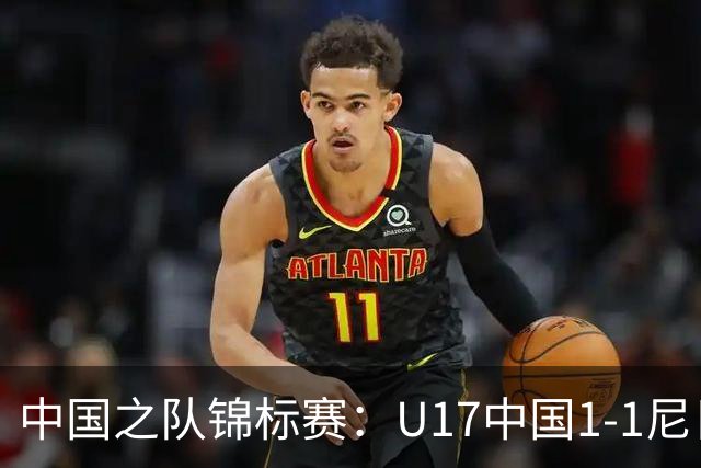 中国之队锦标赛：U17中国1-1尼日利亚，张君豪进球