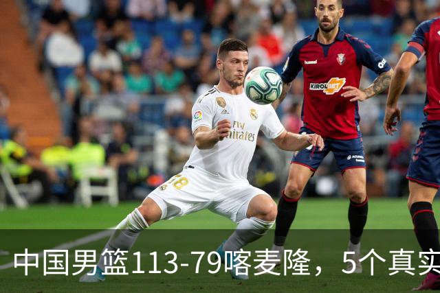 中国男篮113-79喀麦隆，5个真实看法不吹不黑! 高诗岩以后就别带了