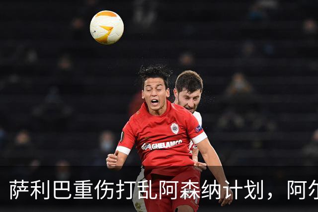 萨利巴重伤打乱阿森纳计划，阿尔特塔锁定两大英格兰国脚