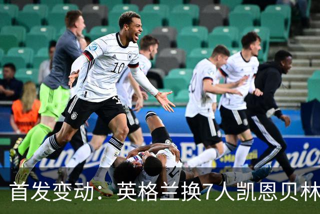 首发变动：英格兰换7人凯恩贝林替补，法国换7人姆巴佩奥利塞先发
